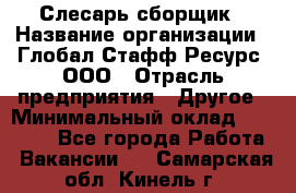 Слесарь-сборщик › Название организации ­ Глобал Стафф Ресурс, ООО › Отрасль предприятия ­ Другое › Минимальный оклад ­ 48 100 - Все города Работа » Вакансии   . Самарская обл.,Кинель г.